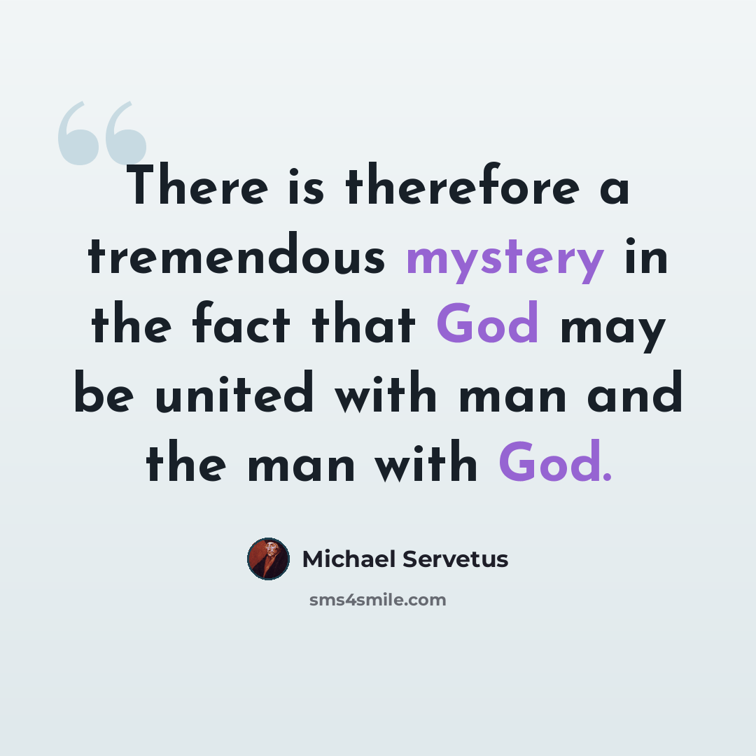 “There is therefore a tremendous mystery in the fact that God may be united with man and the man with God.” quote by Michael Servetus