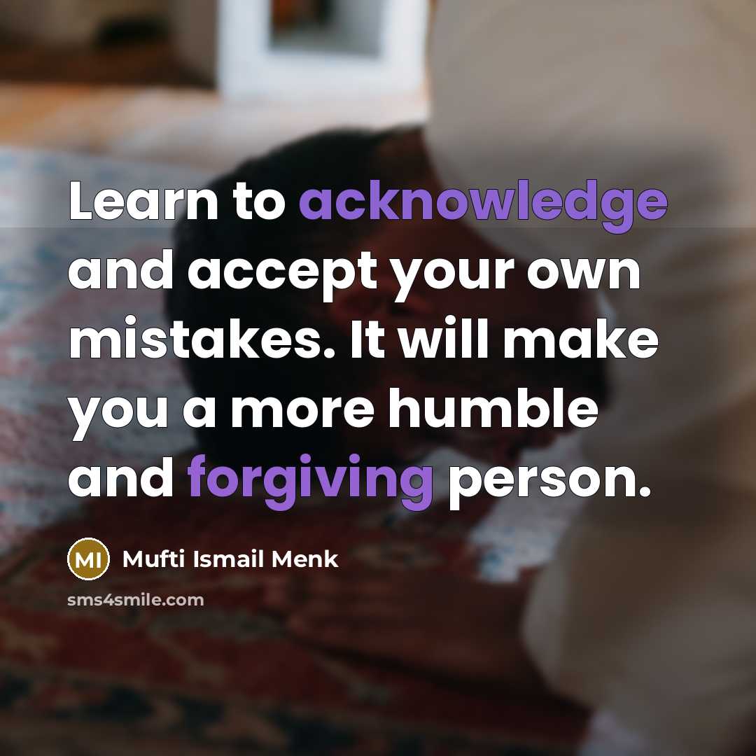 “Learn to acknowledge and accept your own mistakes. It will make you a more humble and forgiving person.” quote by Mufti Ismail Menk