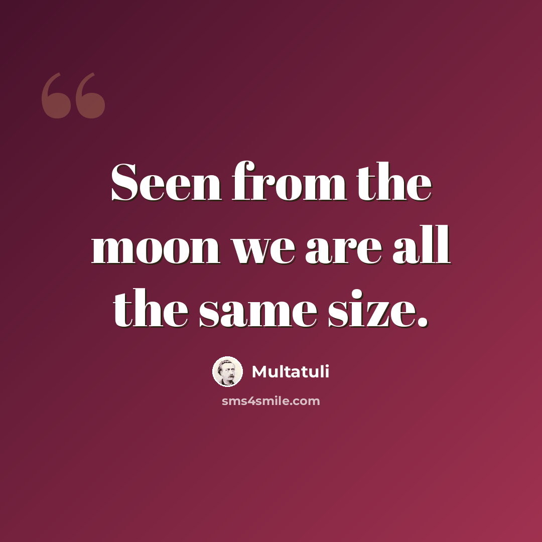 “Seen from the moon we are all the same size.” quote by Multatuli