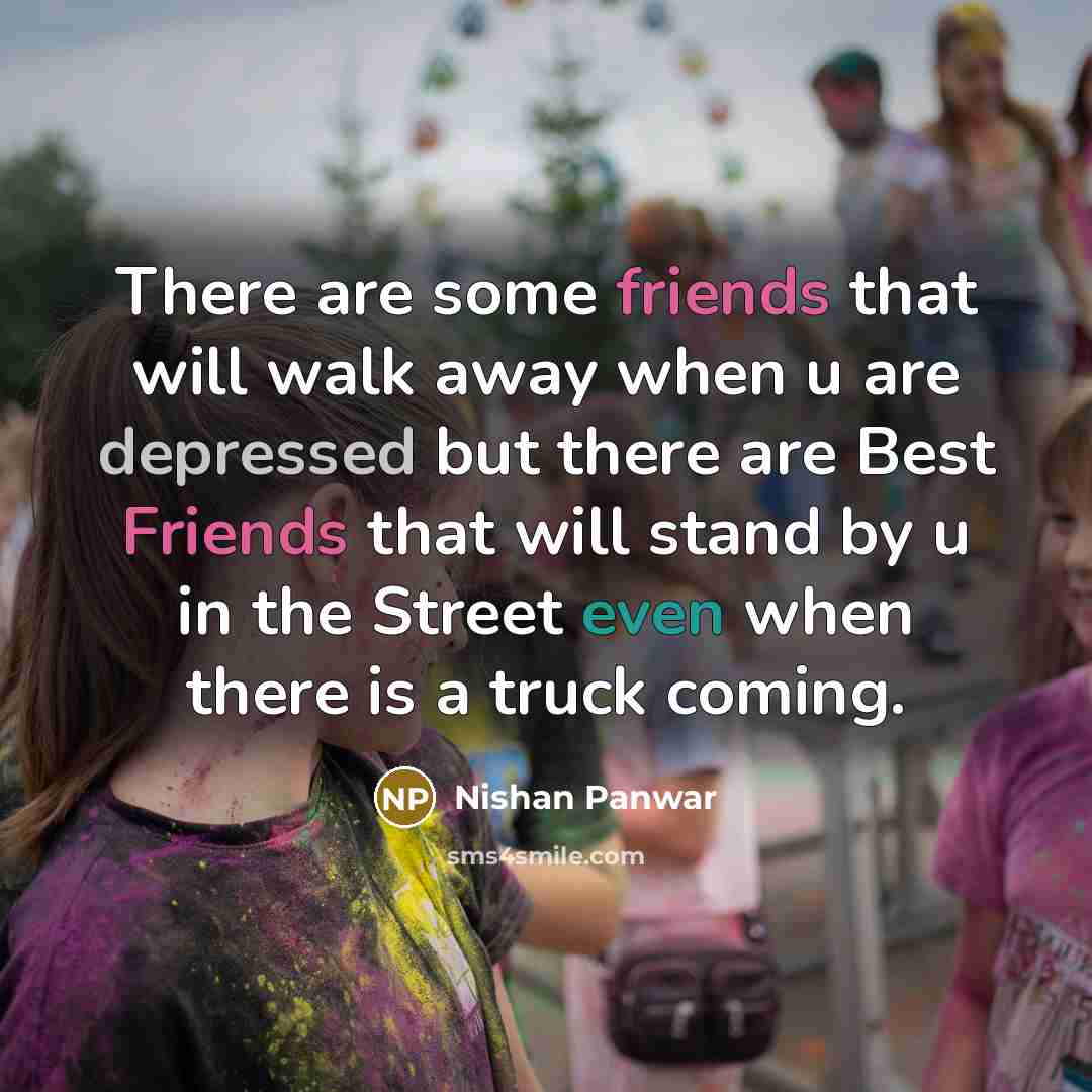 “There are some friends that will walk away when u are depressed but there are Best Friends that will stand by u in the Street even when there is a truck coming.” quote by Nishan Panwar