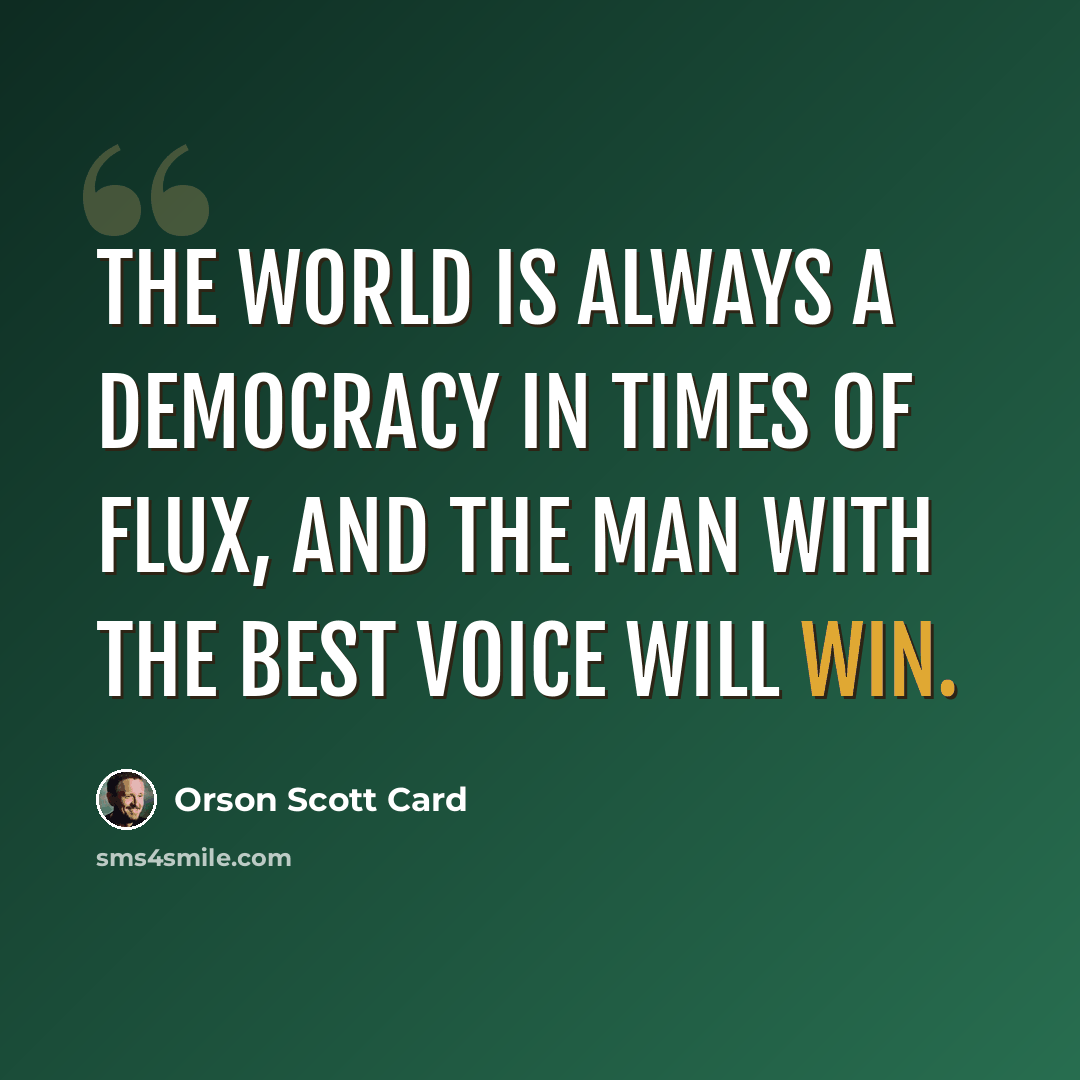 “The world is always a democracy in times of flux, and the man with the best voice will win.” quote by Orson Scott Card