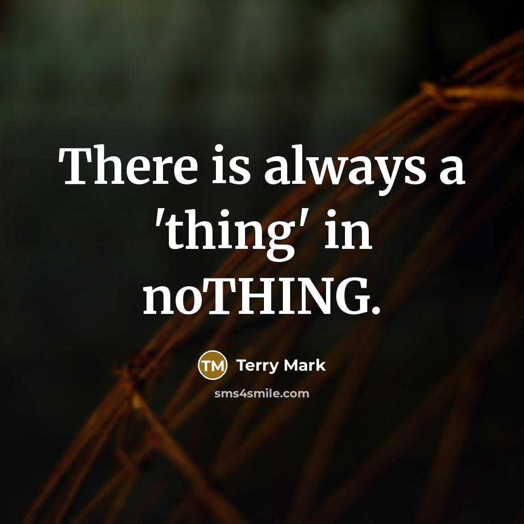 “There is always a 'thing' in noTHING.” quote by Terry Mark