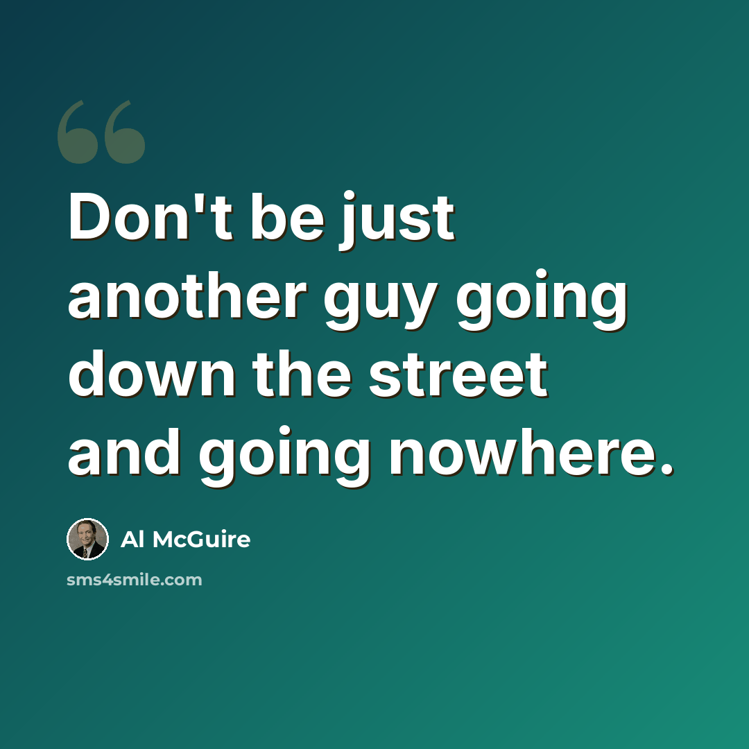 “Don't be just another guy going down the street and going nowhere.” quote by Al McGuire