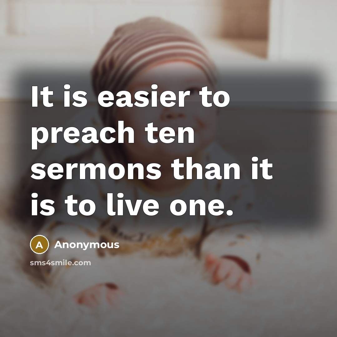 “It is easier to preach ten sermons than it is to live one.” quote by Anonymous