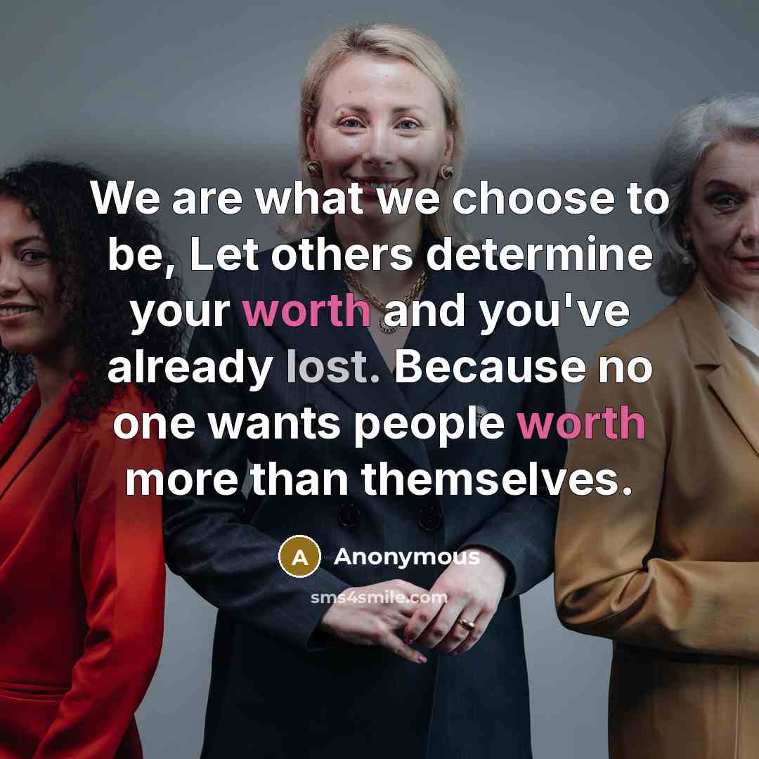 “We are what we choose to be, Let others determine your worth and you've already lost. Because no one wants people worth more than themselves.” quote by Anonymous