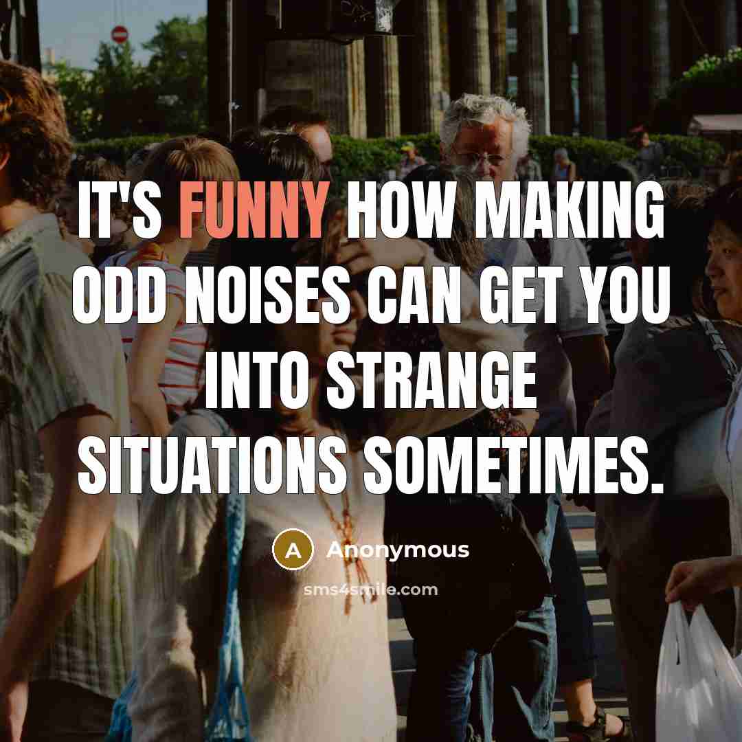 “It's funny how making odd noises can get you into strange situations sometimes.” quote by Anonymous