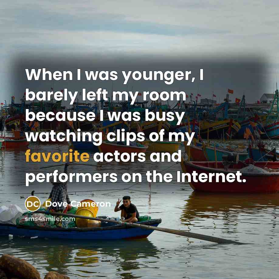 “When I was younger, I barely left my room because I was busy watching clips of my favorite actors and performers on the Internet.” quote by Dove Cameron