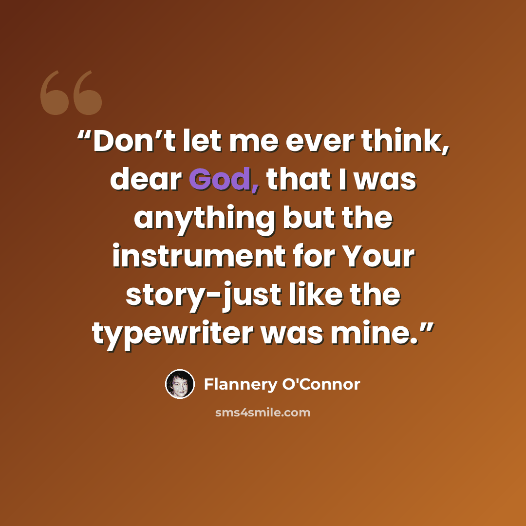 “Don’t let me ever think, dear God, that I was anything but the instrument for Your story-just like the typewriter was mine.” quote by Flannery O'Connor