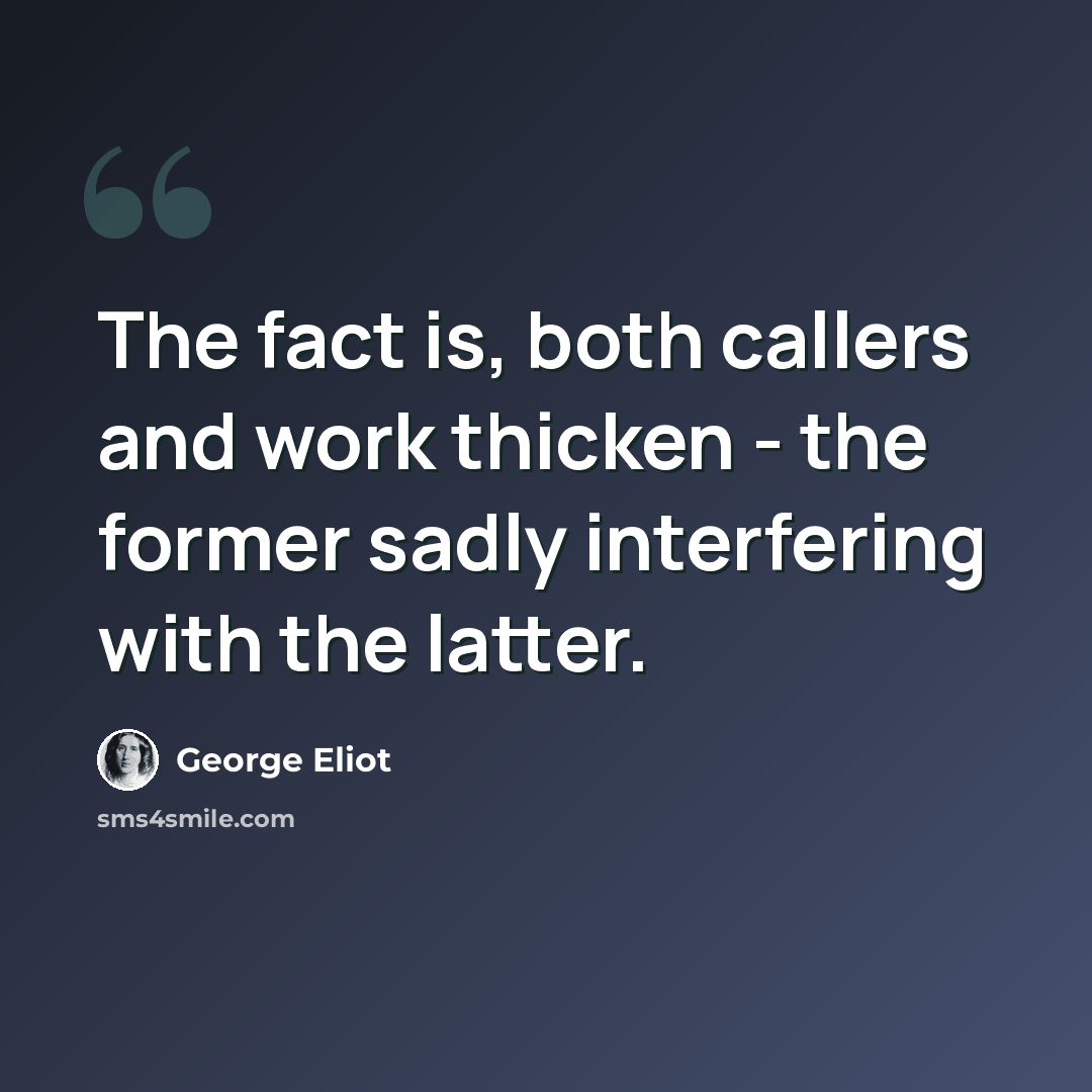 “The fact is, both callers and work thicken - the former sadly interfering with the latter.” quote by George Eliot