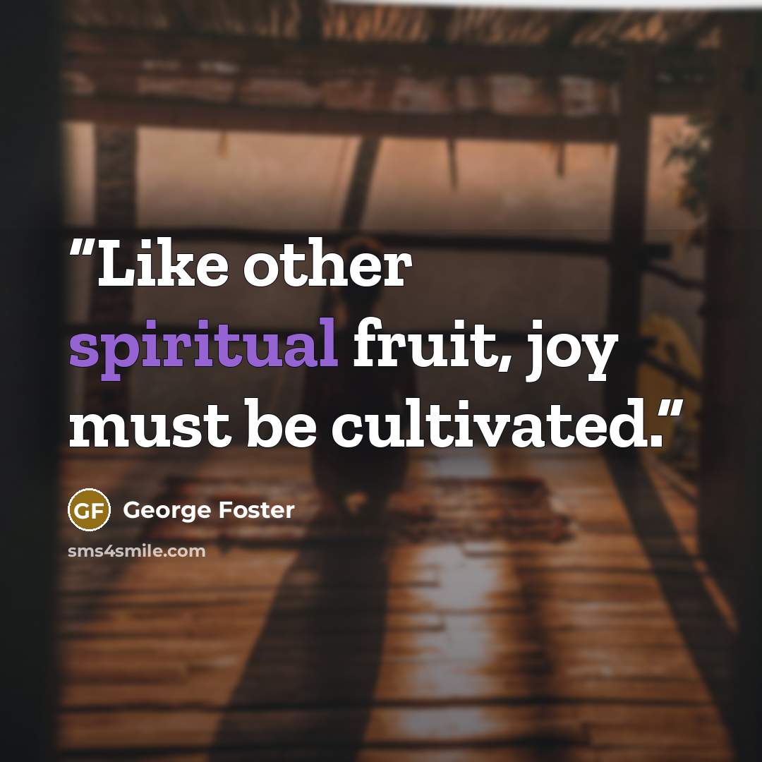 “Like other spiritual fruit, joy must be cultivated.” quote by George Foster