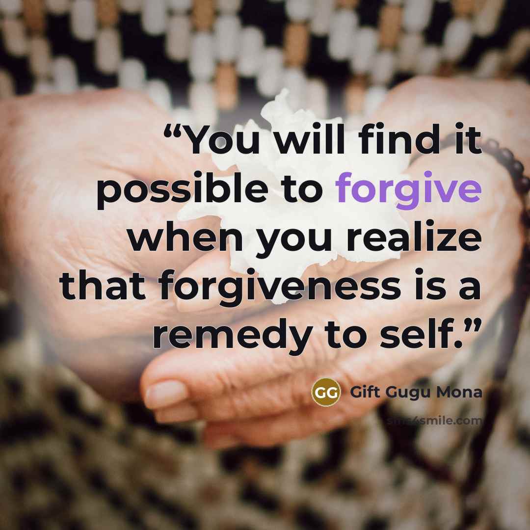 “You will find it possible to forgive when you realize that forgiveness is a remedy to self.” quote by Gift Gugu Mona