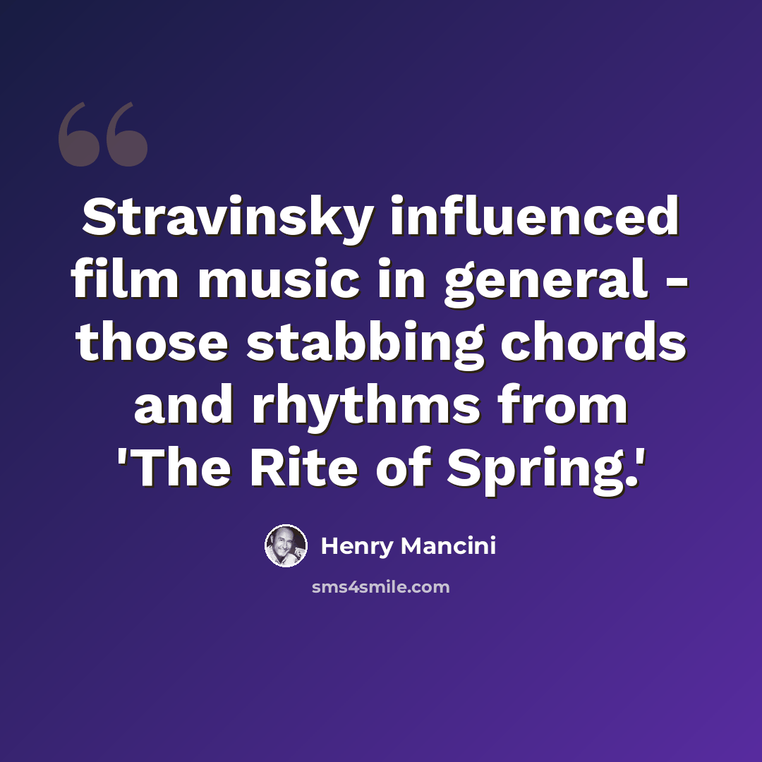 “Stravinsky influenced film music in general - those stabbing chords and rhythms from 'The Rite of Spring.'” quote by Henry Mancini