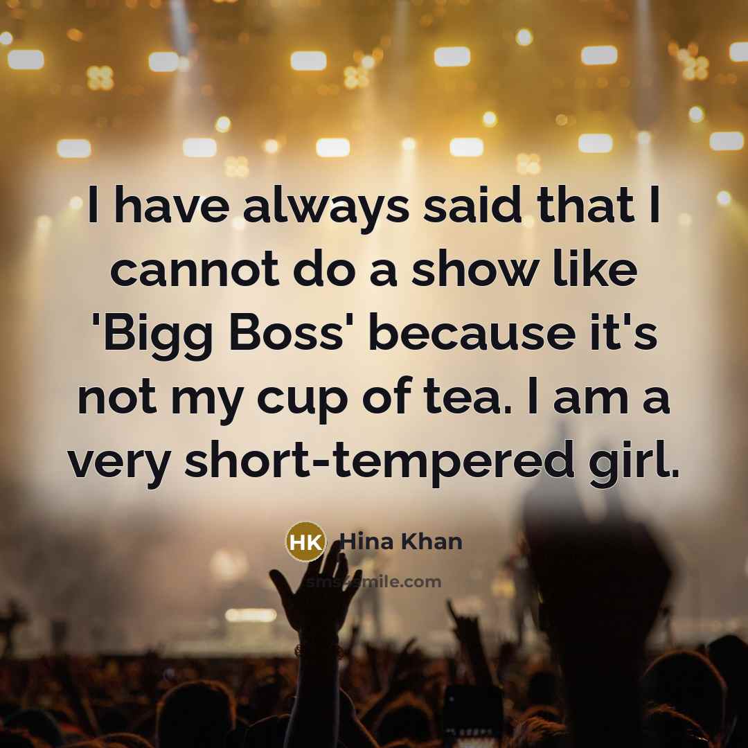 “I have always said that I cannot do a show like 'Bigg Boss' because it's not my cup of tea. I am a very short-tempered girl.” quote by Hina Khan