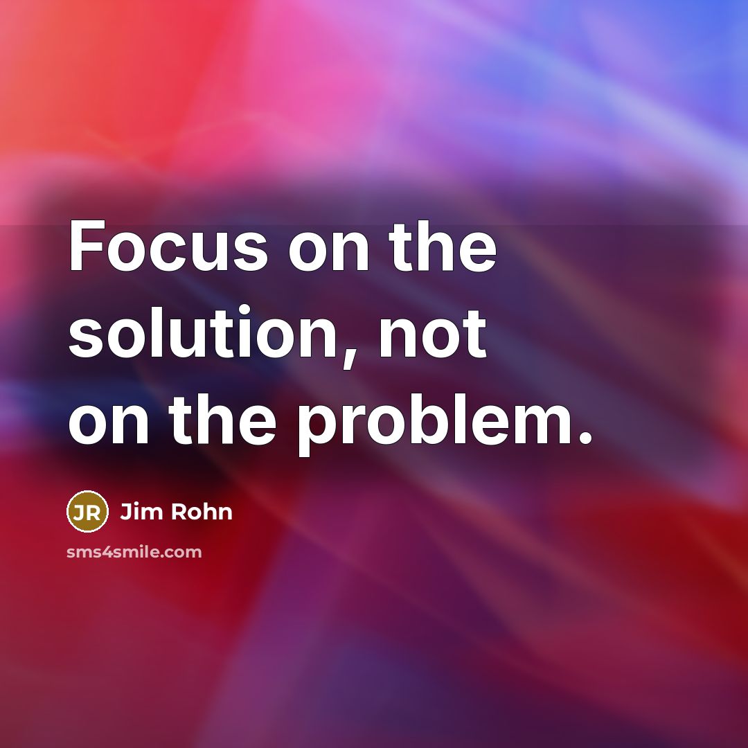 “Focus on the solution, not on the problem.” quote by Jim Rohn