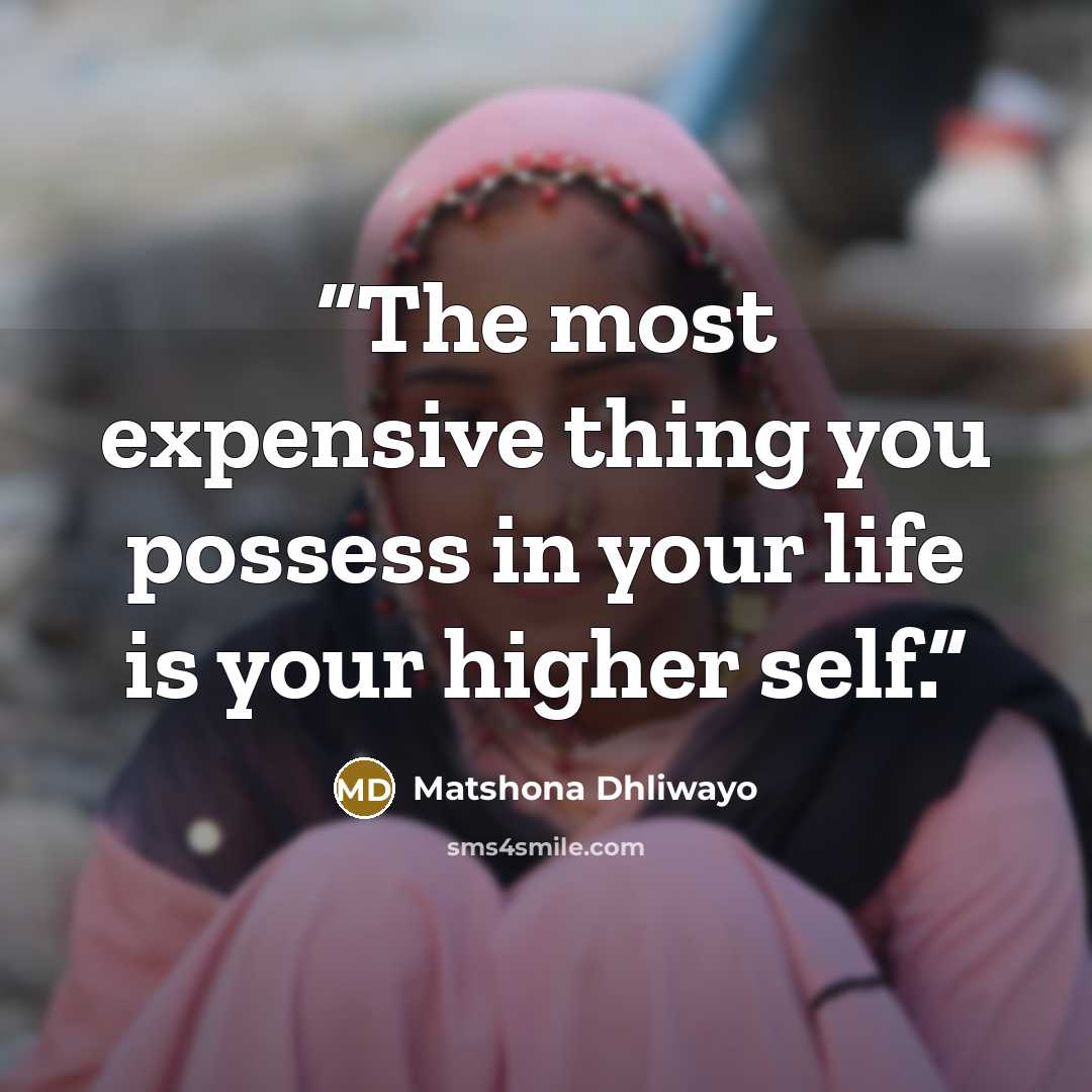 “The most expensive thing you possess in your life is your higher self.” quote by Matshona Dhliwayo