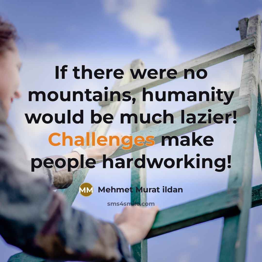 “If there were no mountains, humanity would be much lazier! Challenges make people hardworking!” quote by Mehmet Murat Ildan