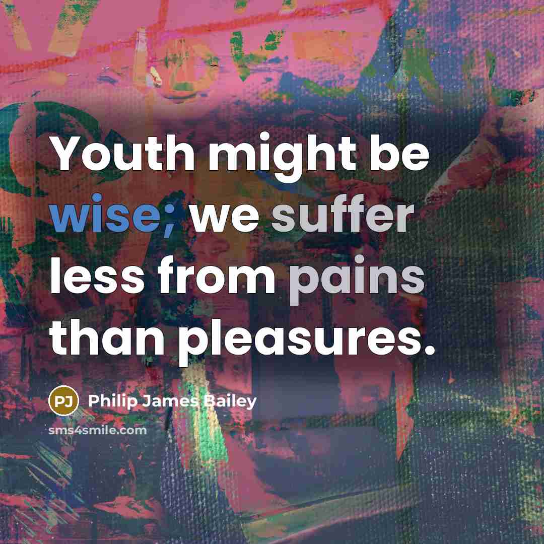 “Youth might be wise; we suffer less from pains than pleasures.” quote by Philip James Bailey