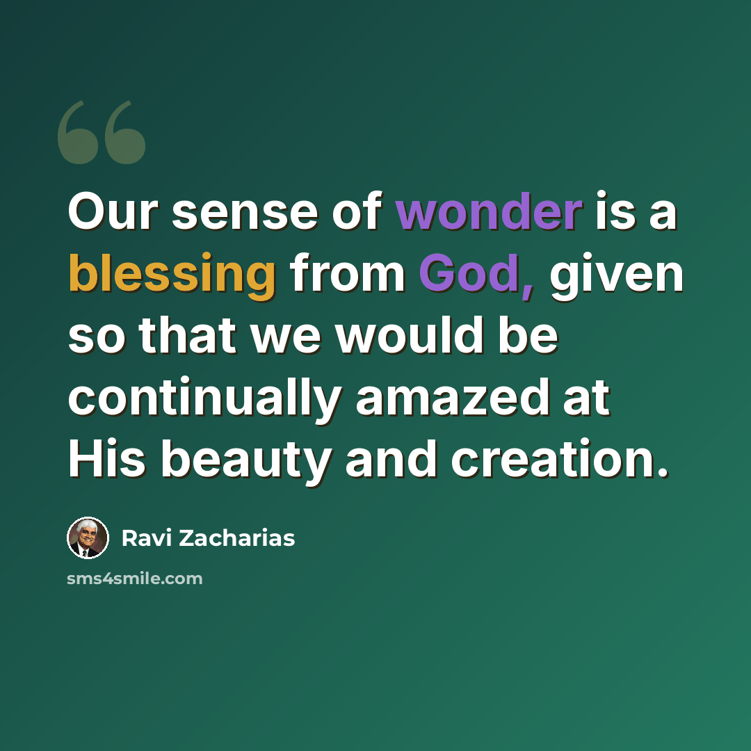 “Our sense of wonder is a blessing from God, given so that we would be continually amazed at His beauty and creation.” quote by Ravi Zacharias