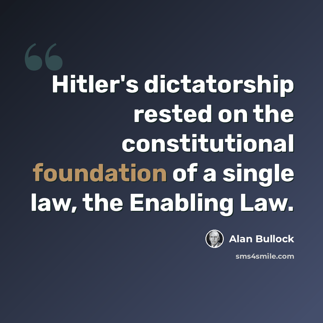“Hitler's dictatorship rested on the constitutional foundation of a single law, the Enabling Law.” quote by Alan Bullock