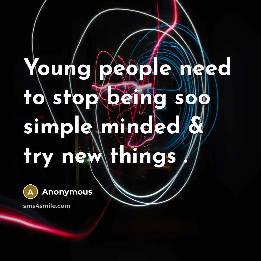 “Young people need to stop being soo simple minded & try new things .” quote by Anonymous
