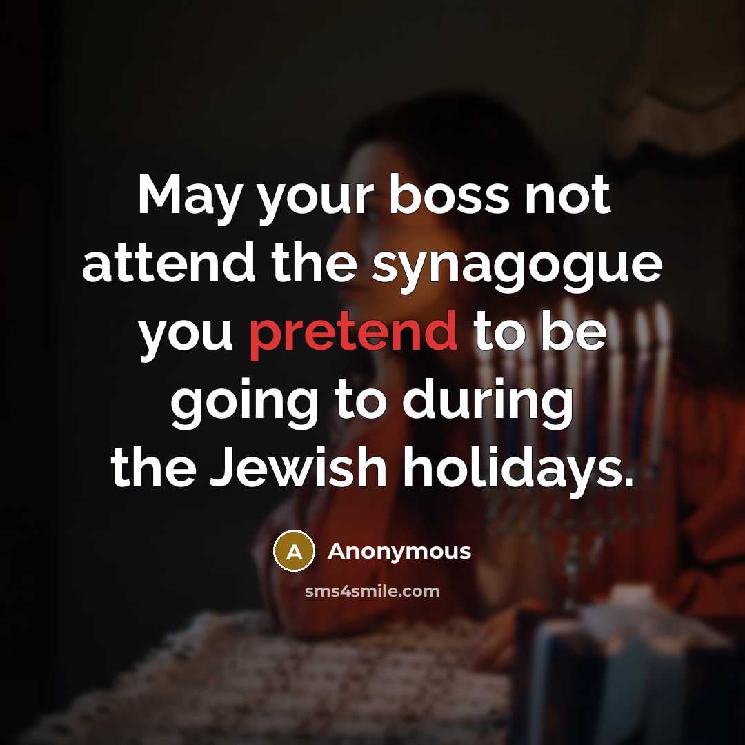 “May your boss not attend the synagogue you pretend to be going to during the Jewish holidays.” quote by Anonymous