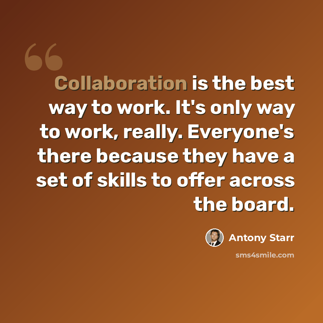 “Collaboration is the best way to work. It's only way to work, really. Everyone's there because they have a set of skills to offer across the board.” quote by Antony Starr