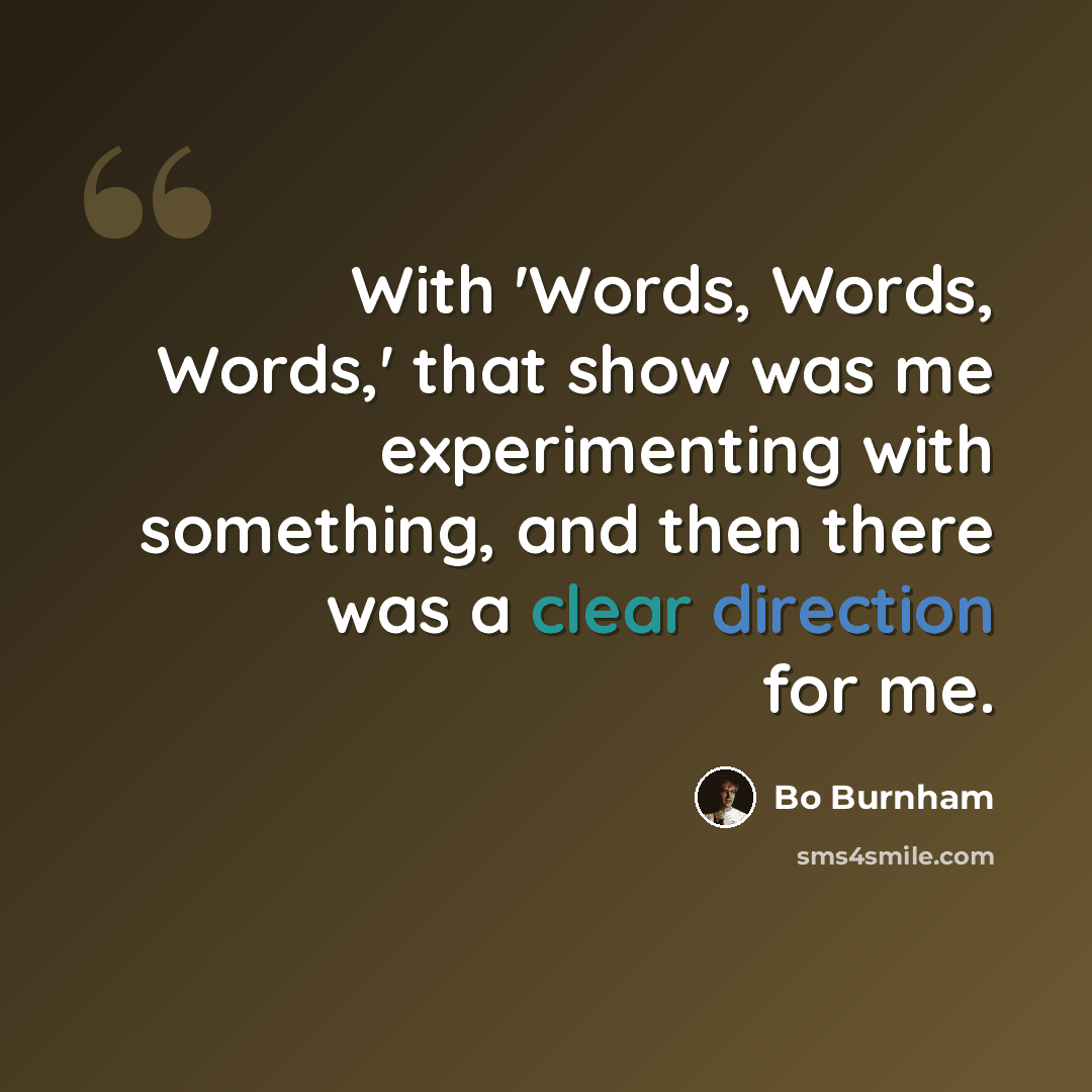“With 'Words, Words, Words,' that show was me experimenting with something, and then there was a clear direction for me.” quote by Bo Burnham