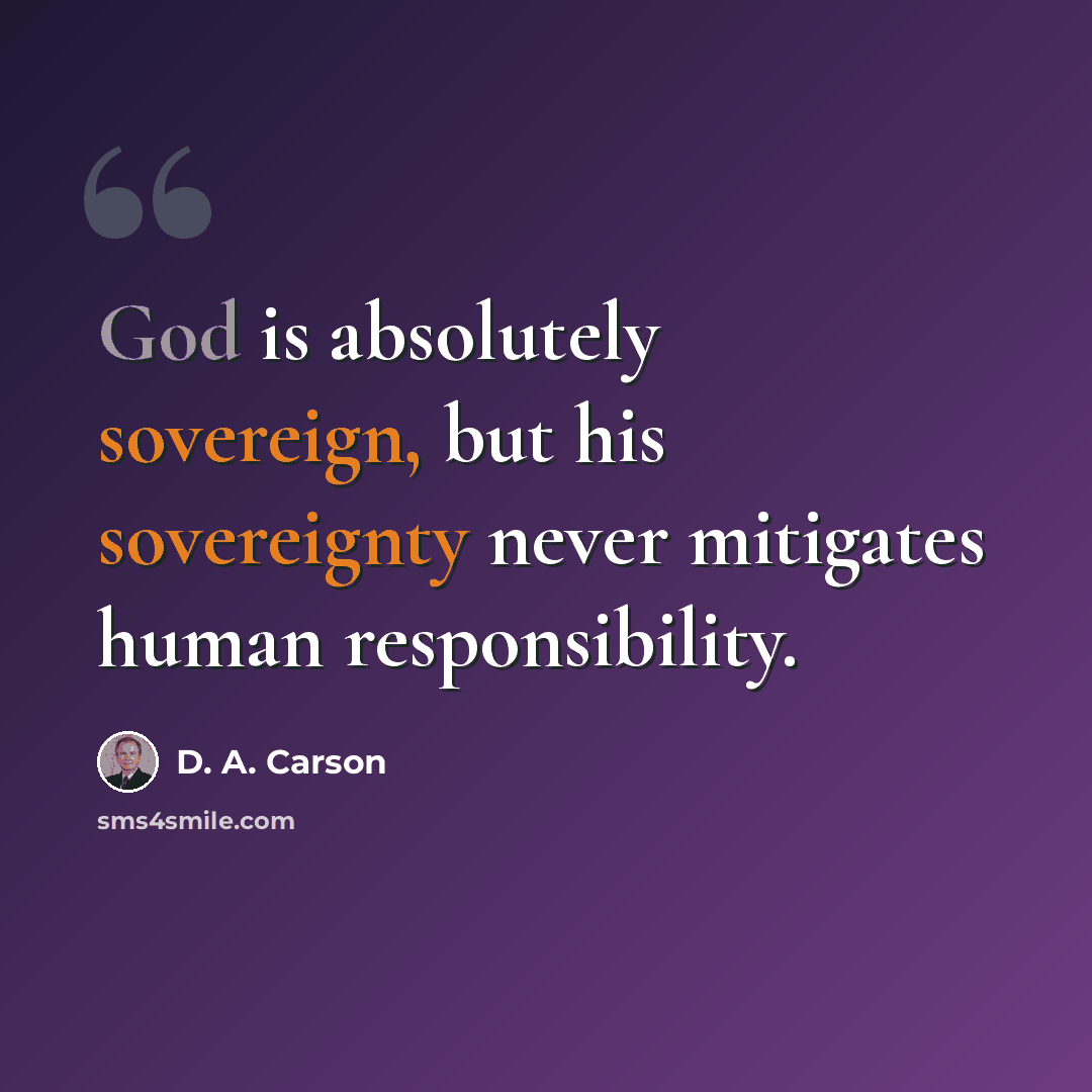 “God is absolutely sovereign, but his sovereignty never mitigates human responsibility.” quote by D. A. Carson