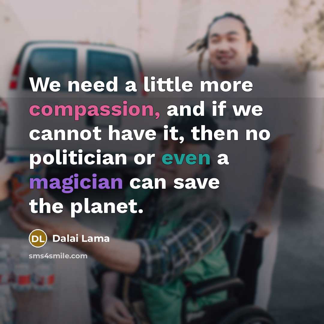 “We need a little more compassion, and if we cannot have it, then no politician or even a magician can save the planet.” quote by Dalai Lama