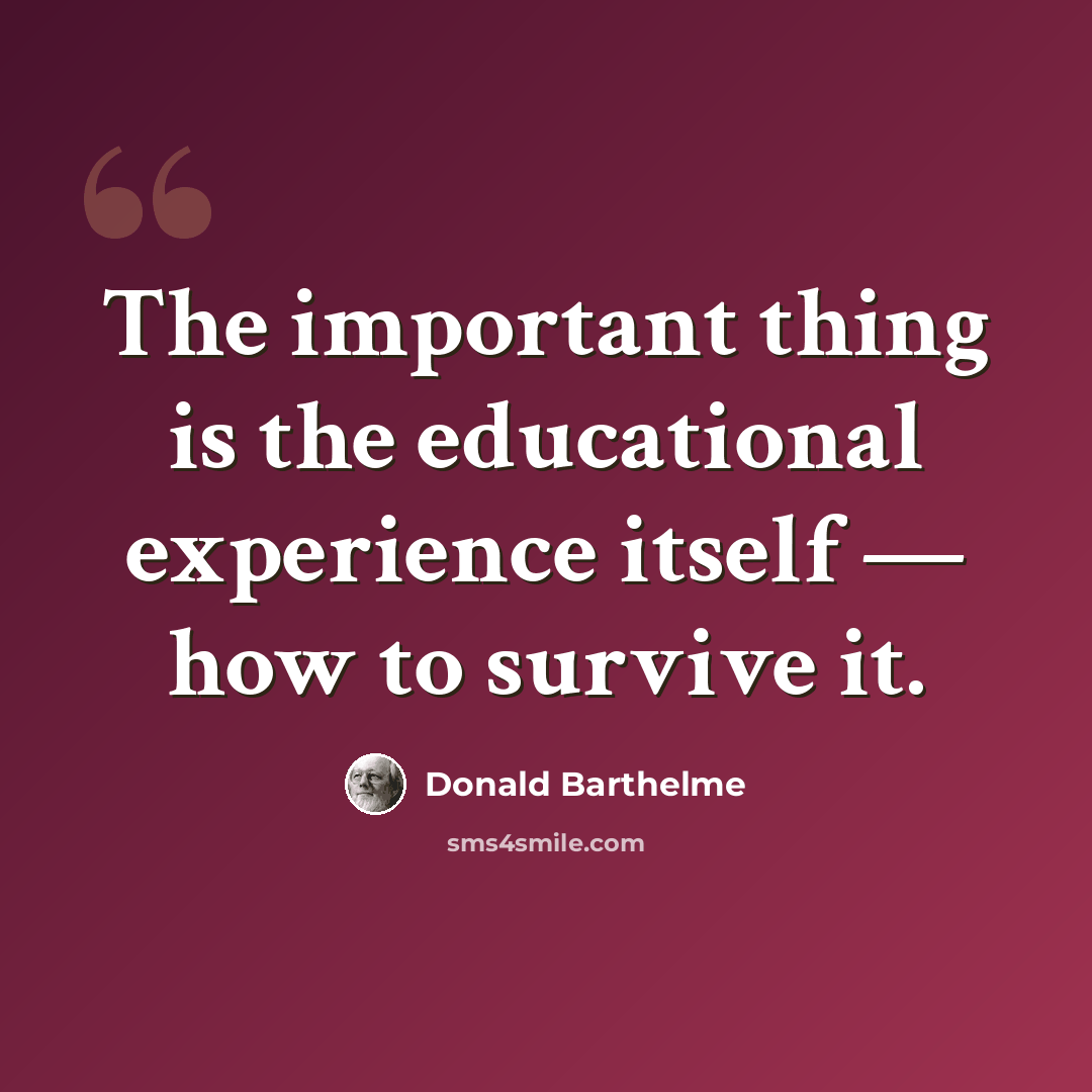 “The important thing is the educational experience itself — how to survive it.” quote by Donald Barthelme