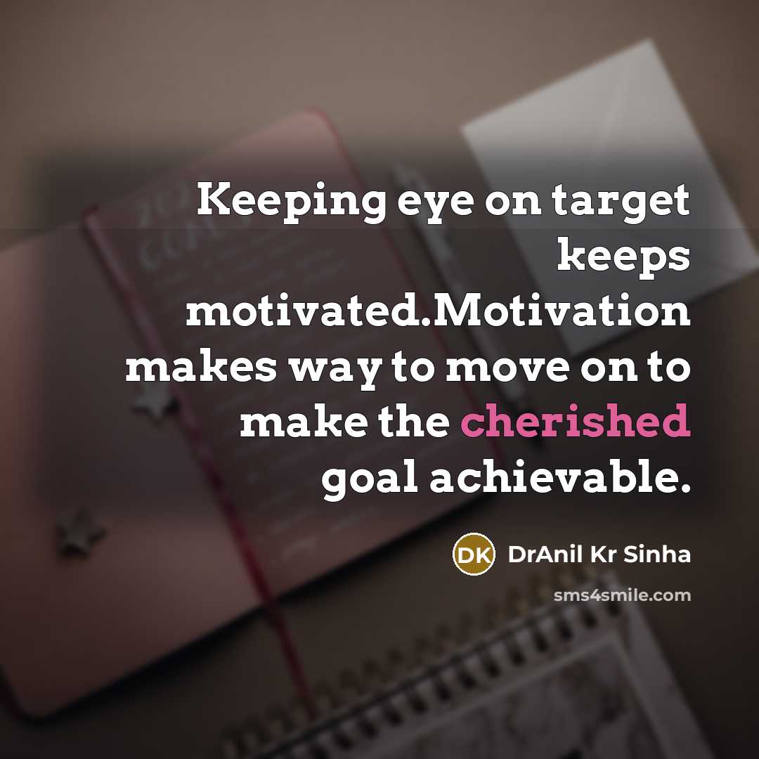 “Keeping eye on target keeps motivated.Motivation makes way to move on to make the cherished goal achievable.” quote by DrAnil Kr Sinha