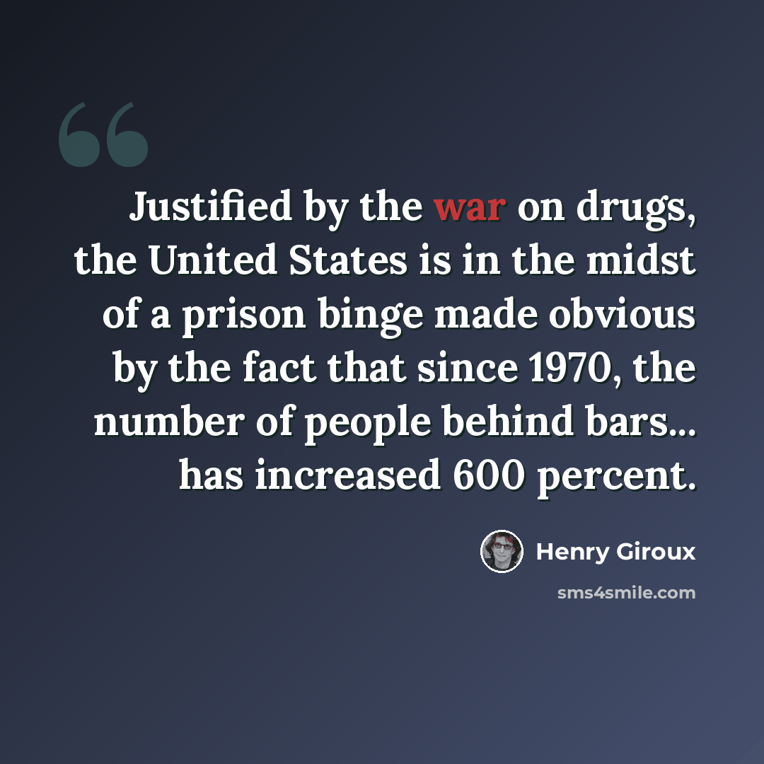 “Justified by the war on drugs, the United States is in the midst of a prison binge made obvious by the fact that since 1970, the number of people behind bars... has increased 600 percent.” quote by Henry Giroux
