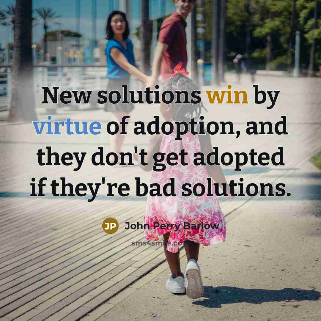 “New solutions win by virtue of adoption, and they don't get adopted if they're bad solutions.” quote by John Perry Barlow