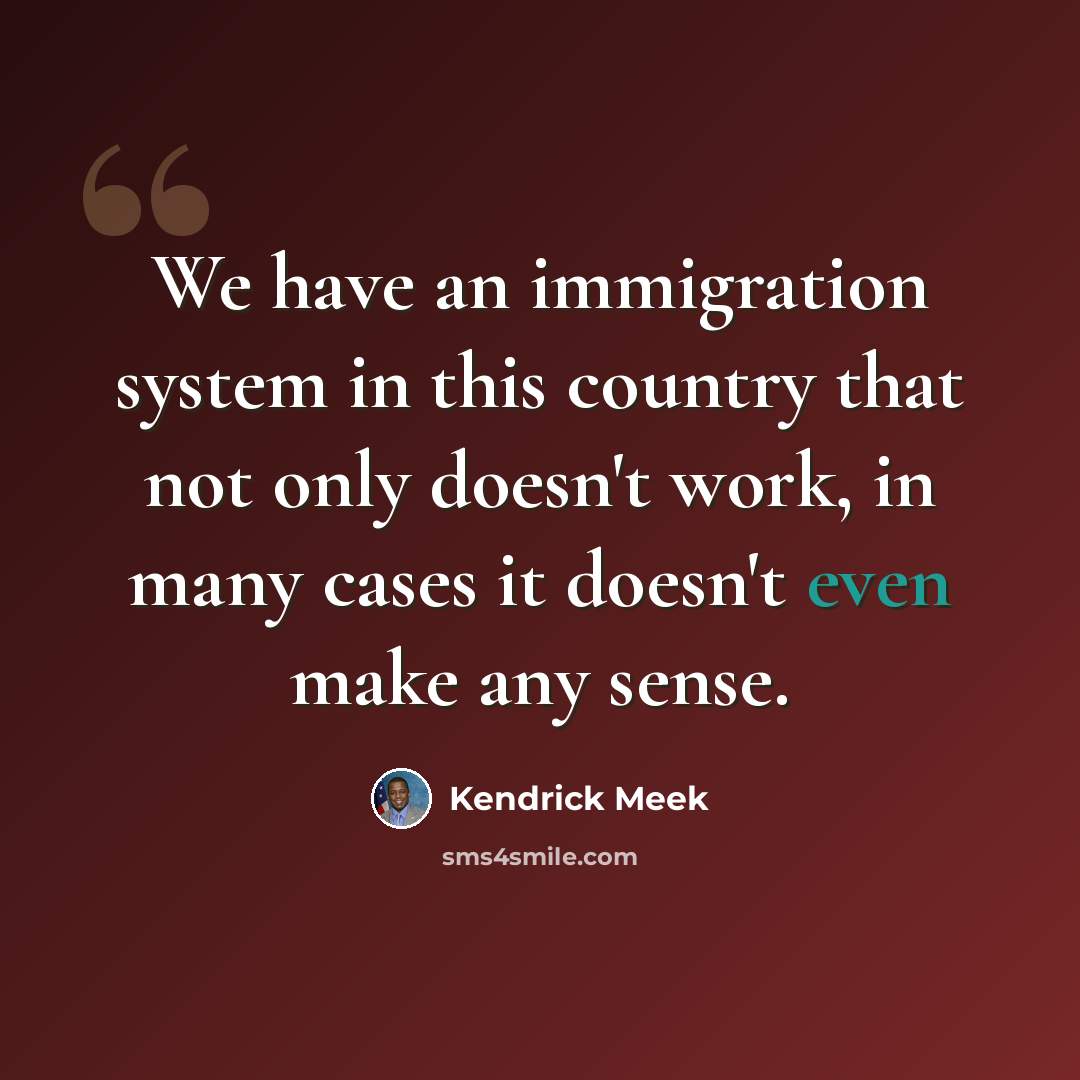 “We have an immigration system in this country that not only doesn't work, in many cases it doesn't even make any sense.” quote by Kendrick Meek