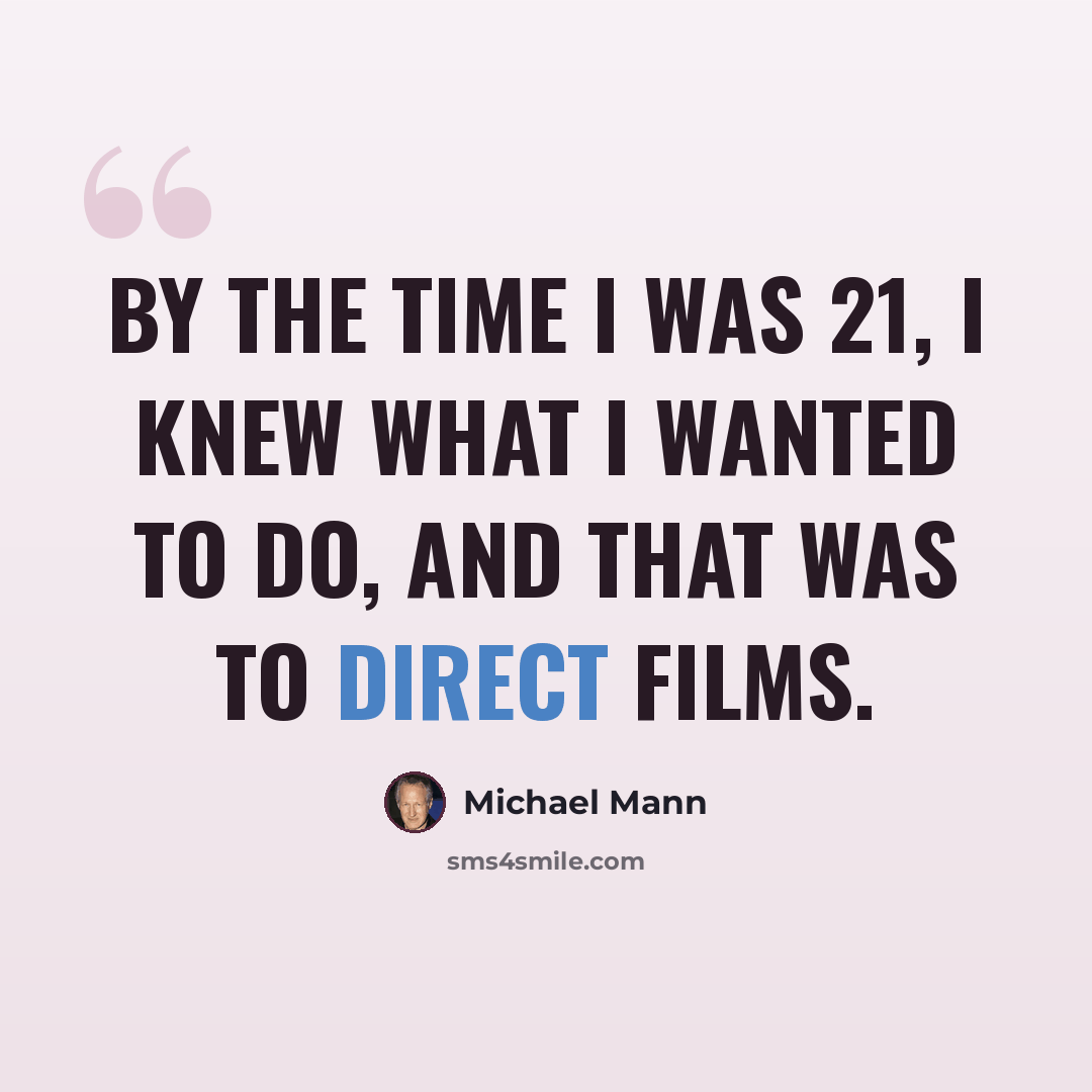 “By the time I was 21, I knew what I wanted to do, and that was to direct films.” quote by Michael Mann