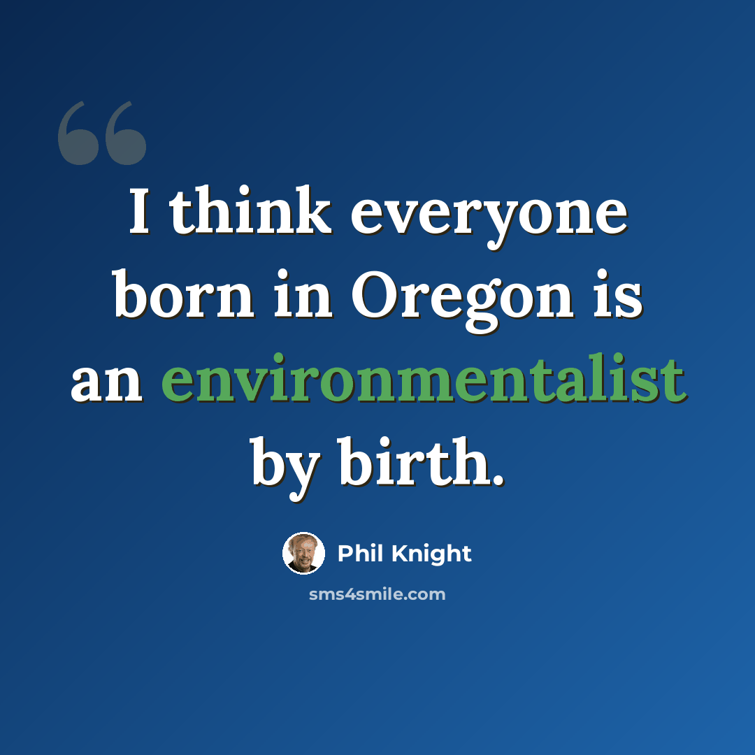 “I think everyone born in Oregon is an environmentalist by birth.” quote by Phil Knight