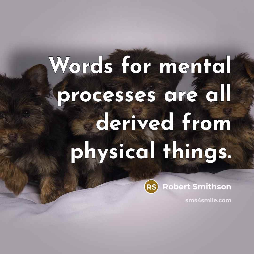“Words for mental processes are all derived from physical things.” quote by Robert Smithson