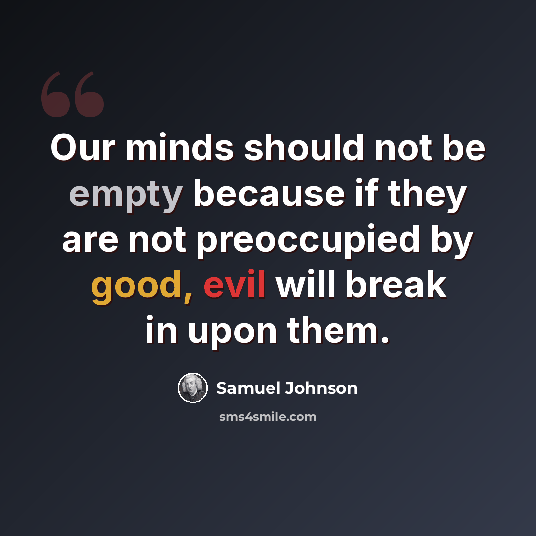 “Our minds should not be empty because if they are not preoccupied by good, evil will break in upon them.” quote by Samuel Johnson
