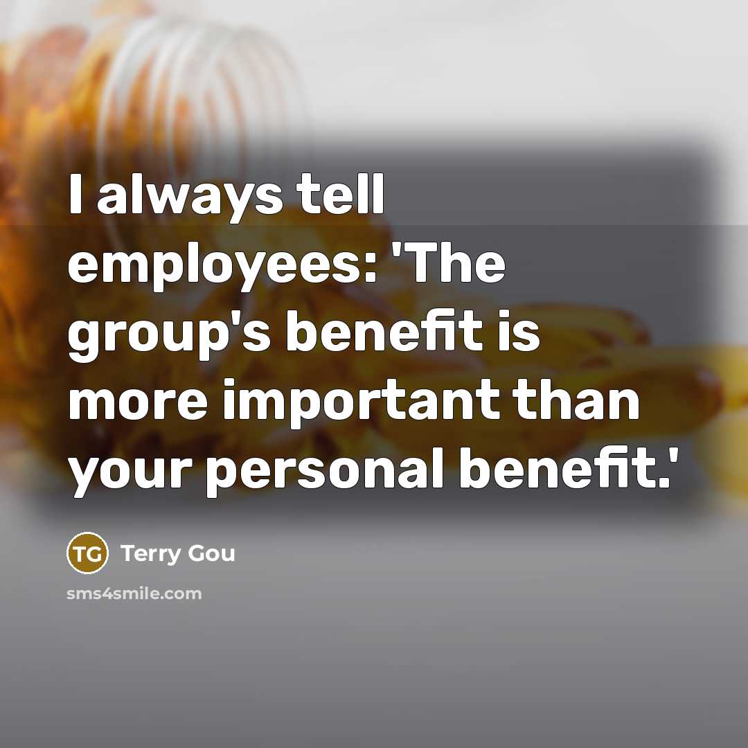 “I always tell employees: 'The group's benefit is more important than your personal benefit.'” quote by Terry Gou