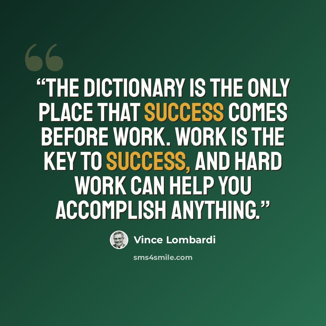 “The dictionary is the only place that success comes before work. work is the key to success, and hard work can help you accomplish anything.” quote by Vince Lombardi