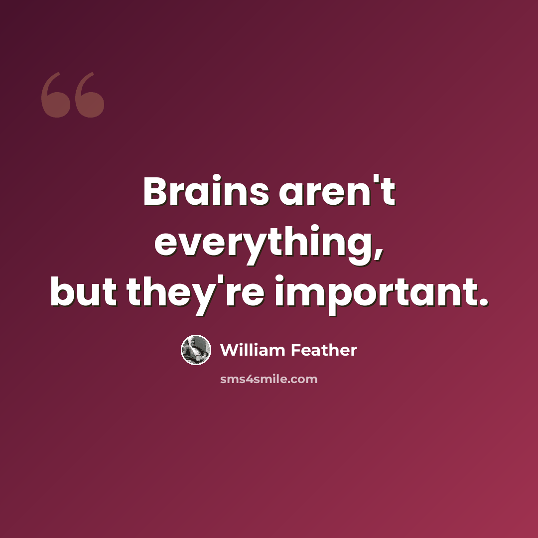 “Brains aren't everything, but they're important.” quote by William Feather