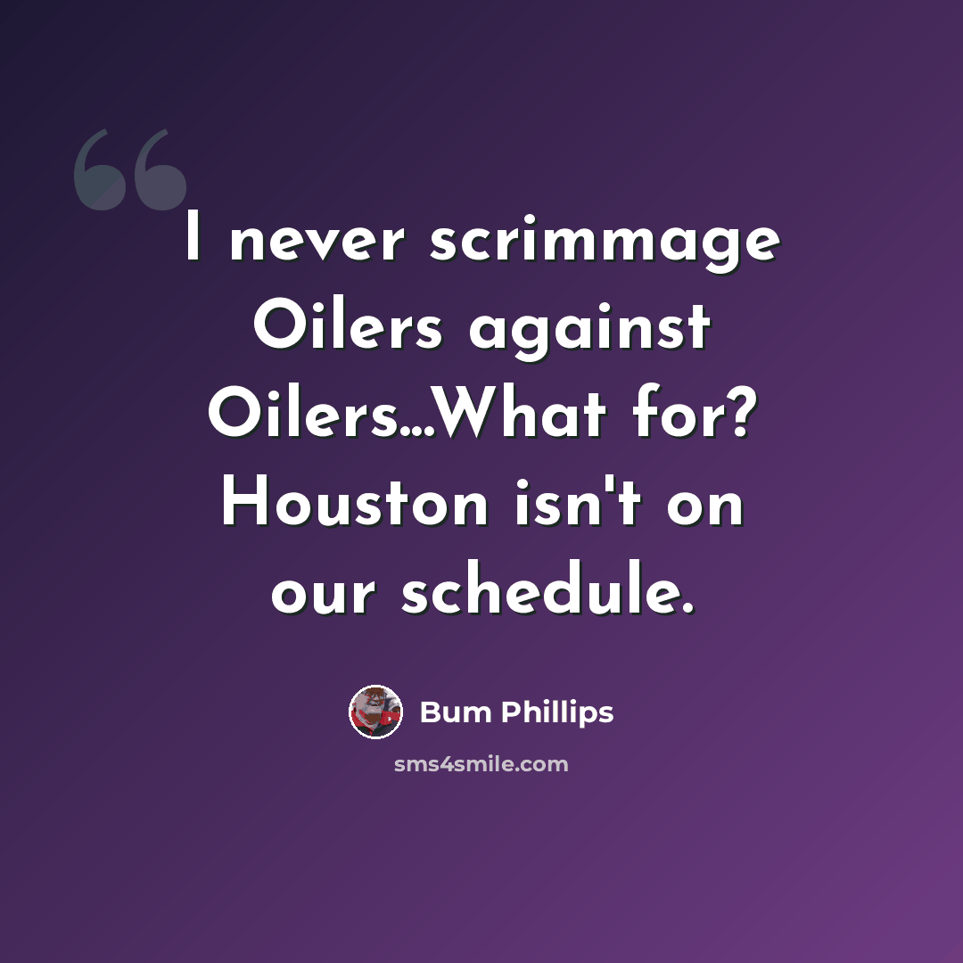 “I never scrimmage Oilers against Oilers...What for? Houston isn't on our schedule.” quote by Bum Phillips