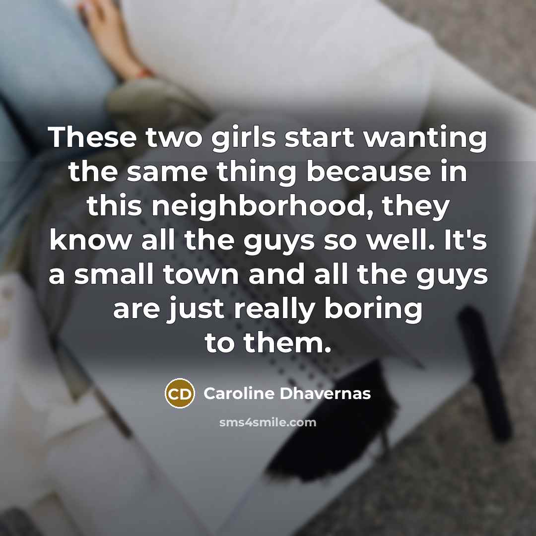 “These two girls start wanting the same thing because in this neighborhood, they know all the guys so well. It's a small town and all the guys are just really boring to them.” quote by Caroline Dhavernas