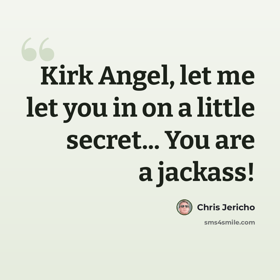 “Kirk Angel, let me let you in on a little secret... You are a jackass!” quote by Chris Jericho