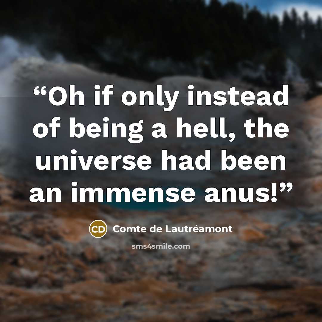 “Oh if only instead of being a hell, the universe had been an immense anus!” quote by Comte de Lautréamont