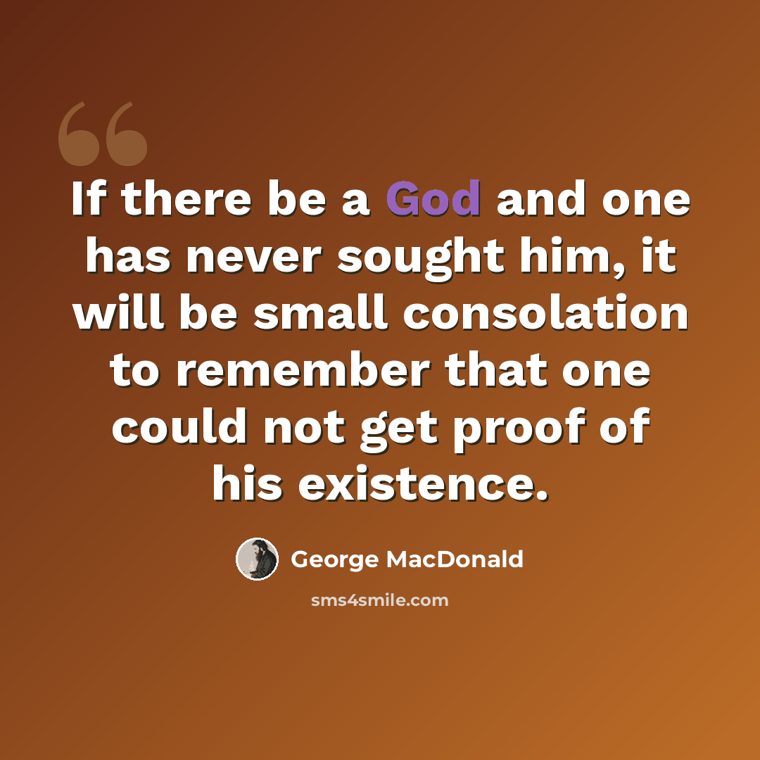 “If there be a God and one has never sought him, it will be small consolation to remember that one could not get proof of his existence.” quote by George MacDonald