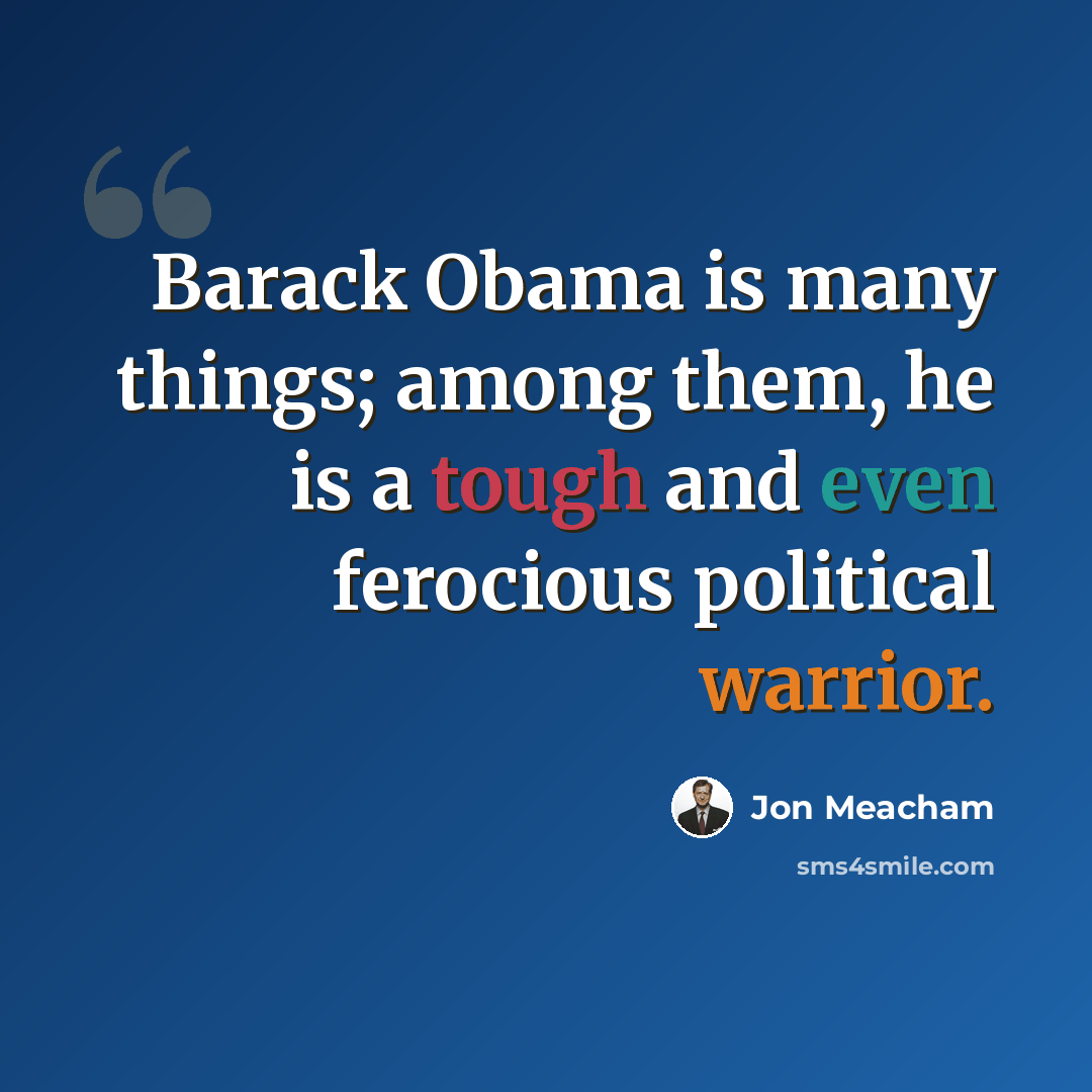“Barack Obama is many things; among them, he is a tough and even ferocious political warrior.” quote by Jon Meacham
