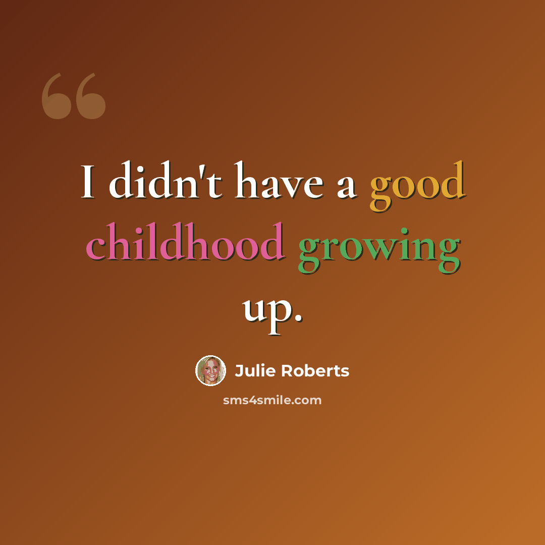 “I didn't have a good childhood growing up.” quote by Julie Roberts