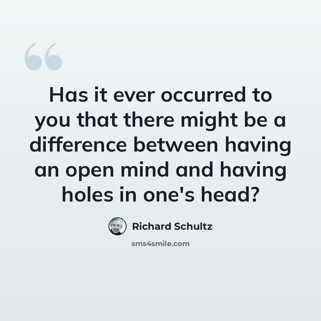 “Has it ever occurred to you that there might be a difference between having an open mind and having holes in one's head?” quote by Richard Schultz