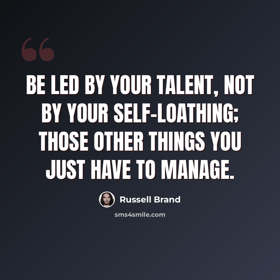 “Be led by your talent, not by your self-loathing; those other things you just have to manage.” quote by Russell Brand